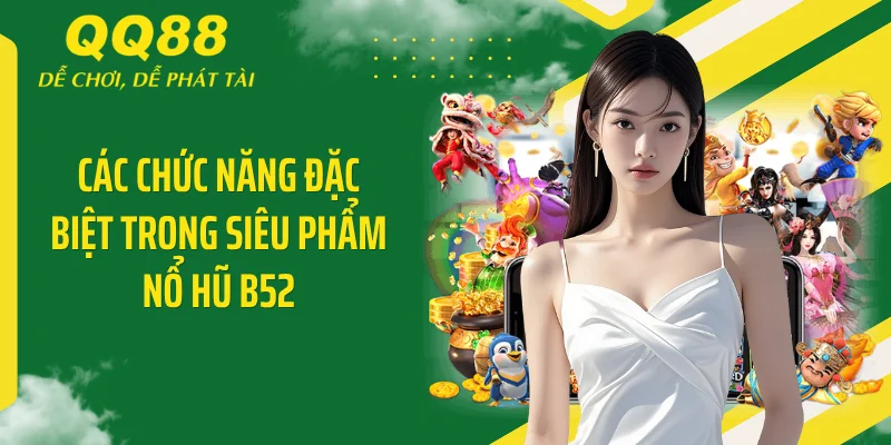 Các chức năng đặc biệt trong siêu phẩm nổ hũ B52